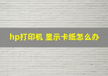 hp打印机 显示卡纸怎么办